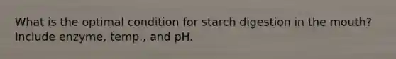 What is the optimal condition for starch digestion in the mouth? Include enzyme, temp., and pH.