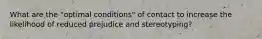 What are the "optimal conditions" of contact to increase the likelihood of reduced prejudice and stereotyping?