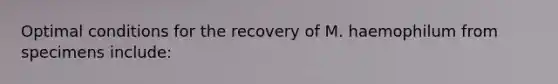 Optimal conditions for the recovery of M. haemophilum from specimens include: