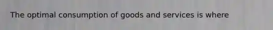 The optimal consumption of goods and services is where