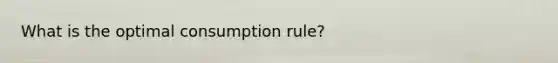 What is the optimal consumption rule?