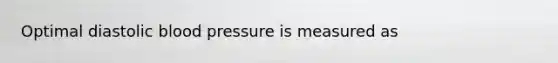 Optimal diastolic blood pressure is measured as