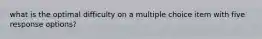 what is the optimal difficulty on a multiple choice item with five response options?