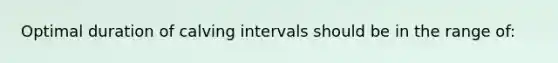 Optimal duration of calving intervals should be in the range of: