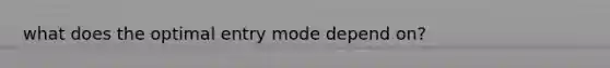 what does the optimal entry mode depend on?