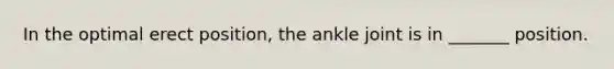 In the optimal erect position, the ankle joint is in _______ position.