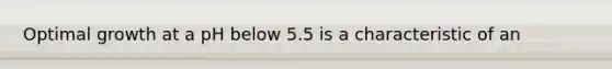 Optimal growth at a pH below 5.5 is a characteristic of an