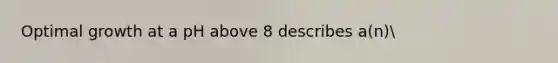 Optimal growth at a pH above 8 describes a(n)