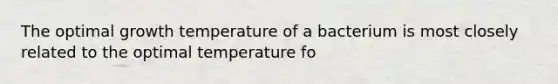 The optimal growth temperature of a bacterium is most closely related to the optimal temperature fo