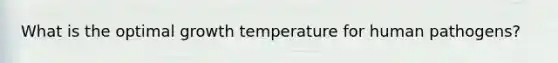 What is the optimal growth temperature for human pathogens?