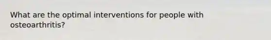 What are the optimal interventions for people with osteoarthritis?