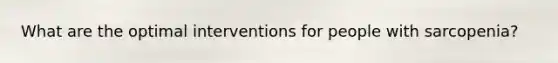 What are the optimal interventions for people with sarcopenia?