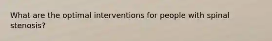 What are the optimal interventions for people with spinal stenosis?