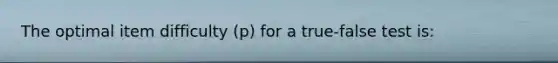 The optimal item difficulty (p) for a true-false test is: