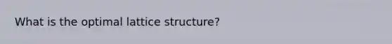 What is the optimal lattice structure?