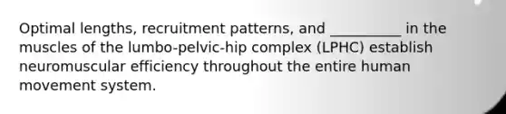 Optimal lengths, recruitment patterns, and __________ in the muscles of the lumbo-pelvic-hip complex (LPHC) establish neuromuscular efficiency throughout the entire human movement system.