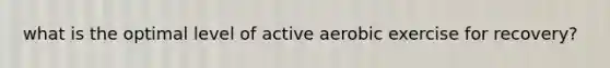 what is the optimal level of active aerobic exercise for recovery?