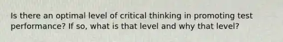 Is there an optimal level of critical thinking in promoting test performance? If so, what is that level and why that level?