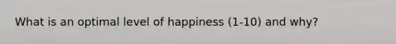 What is an optimal level of happiness (1-10) and why?