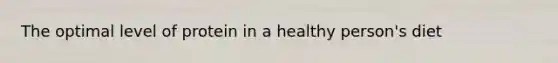 The optimal level of protein in a healthy person's diet