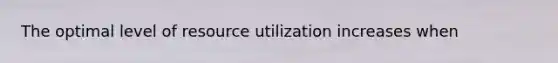 The optimal level of resource utilization increases when