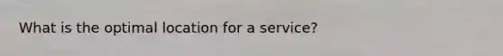 What is the optimal location for a service?