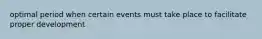 optimal period when certain events must take place to facilitate proper development