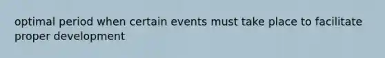 optimal period when certain events must take place to facilitate proper development