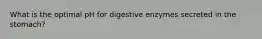 What is the optimal pH for digestive enzymes secreted in the stomach?