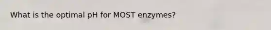 What is the optimal pH for MOST enzymes?