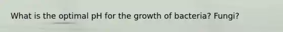 What is the optimal pH for the growth of bacteria? Fungi?