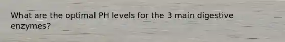 What are the optimal PH levels for the 3 main digestive enzymes?