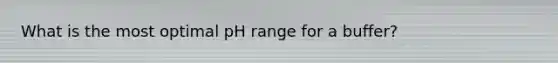 What is the most optimal pH range for a buffer?