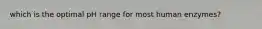 which is the optimal pH range for most human enzymes?