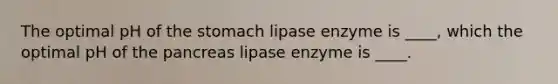 The optimal pH of <a href='https://www.questionai.com/knowledge/kLccSGjkt8-the-stomach' class='anchor-knowledge'>the stomach</a> lipase enzyme is ____, which the optimal pH of <a href='https://www.questionai.com/knowledge/kITHRba4Cd-the-pancreas' class='anchor-knowledge'>the pancreas</a> lipase enzyme is ____.