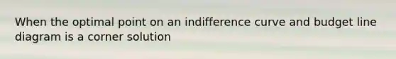 When the optimal point on an indifference curve and budget line diagram is a corner solution