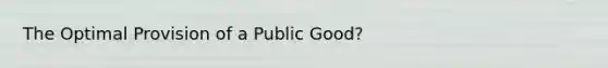 The Optimal Provision of a Public Good?