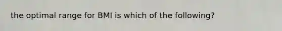 the optimal range for BMI is which of the following?