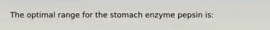 The optimal range for the stomach enzyme pepsin is: