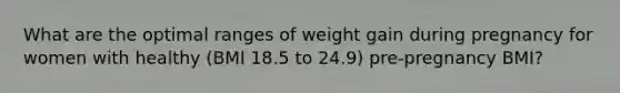 What are the optimal ranges of weight gain during pregnancy for women with healthy (BMI 18.5 to 24.9) pre-pregnancy BMI?