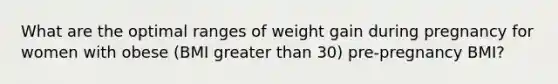 What are the optimal ranges of weight gain during pregnancy for women with obese (BMI greater than 30) pre-pregnancy BMI?