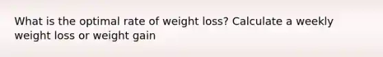 What is the optimal rate of weight loss? Calculate a weekly weight loss or weight gain