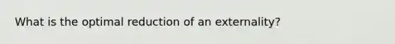 What is the optimal reduction of an externality?