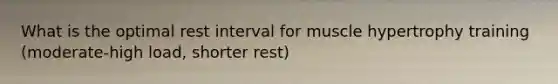 What is the optimal rest interval for muscle hypertrophy training (moderate-high load, shorter rest)