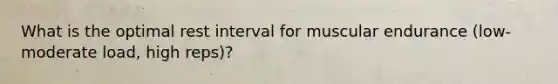 What is the optimal rest interval for muscular endurance (low-moderate load, high reps)?