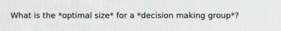 What is the *optimal size* for a *<a href='https://www.questionai.com/knowledge/kuI1pP196d-decision-making' class='anchor-knowledge'>decision making</a> group*?