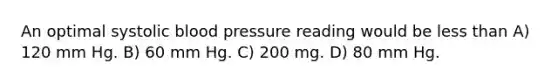 An optimal systolic blood pressure reading would be less than A) 120 mm Hg. B) 60 mm Hg. C) 200 mg. D) 80 mm Hg.