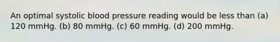 An optimal systolic blood pressure reading would be less than (a) 120 mmHg. (b) 80 mmHg. (c) 60 mmHg. (d) 200 mmHg.