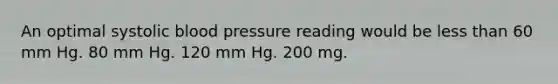 An optimal systolic blood pressure reading would be less than 60 mm Hg. 80 mm Hg. 120 mm Hg. 200 mg.