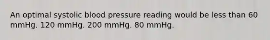 An optimal systolic blood pressure reading would be less than 60 mmHg. 120 mmHg. 200 mmHg. 80 mmHg.